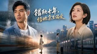 【高清全集】《错轨七年，给她余生偏爱》