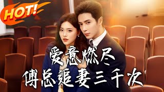 《爱意燃尽傅总追妻三千次》第1~80集【高清完结合集】王梓亦&amp;江炘丨林书音离婚三年归来寻家族