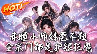 🔥被家族驱逐的灾星活不过明日？转头竟成全宗门宠上天的赤瞳亲传！三个护短师兄撑腰，看她如何惊艳修仙界！