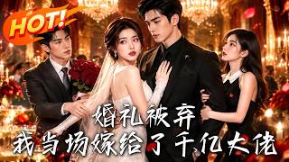 婚礼被弃，我当场嫁给了千亿大佬