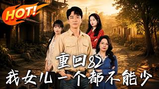 《重回82：我女儿一个都不能少》第1~95集【高清完结合集】丨兵王穿越成九个女儿的人渣爹，带全村致富
