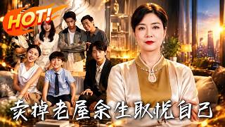 🔥被全家嫌弃留守的婆婆，转手卖掉豪宅开启新生活；儿子归来发现家已易主，傻眼了！《卖掉老屋，余生取悦自