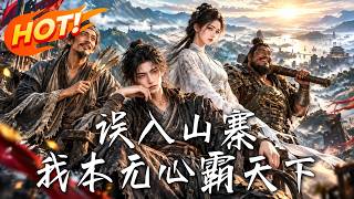 🔥他只想攒钱跑路，系统却逼他称霸天下，手下还把每次摆烂都脑补成神机妙算！《误入山寨：我本无心霸天下》