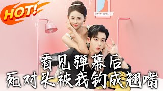看见弹幕后，死对头被我钓成翘嘴