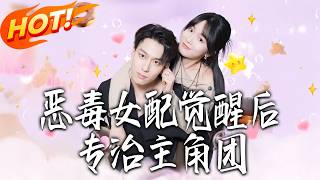 《恶毒女配觉醒后专治主角团》第1~72集【高清完结合集】丨穿成恶毒女配绑定系统做任务，姜若卿虐渣搞事