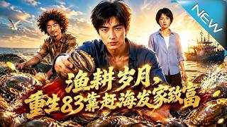 【大结局完整版】带着前世亏欠重生83，他随手赶海竟一网捞出全村一年收入《渔耕岁月，重生83靠赶海发家