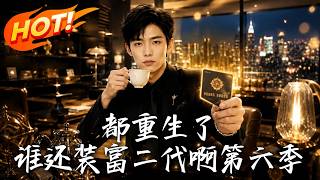 都重生了，谁还装富二代啊第六季
