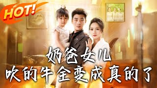 《嬭爸女兒吹的牛全變成真的了》第1~80集【高清完結郃集】丨
