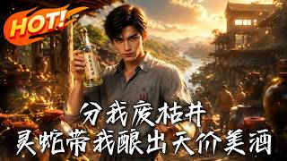 分我废枯井，灵蛇带我酿出天价美酒