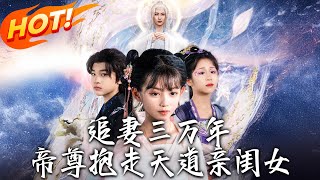 《追妻三万年帝尊抱走天道亲闺女》第1~81集【高清完结合集】丨