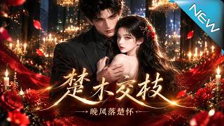 【大结局完整版】穿成凄惨炮灰？清醒少女手撕剧本，反撩千亿财阀极限拉扯《楚木交枝：晚风落楚怀》第1~1