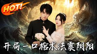 《开局一口棺，术法震阴阳》第1~77集【高清完结合集】丨从棺材醒来被总裁逼婚，他反手开启直播全网办丧