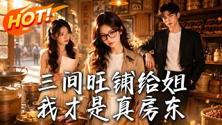 🔥父母偏心将旺铺全送贪心亲姐？彩票暴富的她靠实力拿下整条商业街：不好意思，我才是真房东！《三间旺铺给