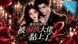 【大结局完整版】穿书恶毒女配一心只想熬满半年跑路，却不知偏执大佬早已看透一切，反手将她宠上天！到底谁