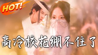 《高冷校花绷不住了》第1~100集【高清完结合集】丨