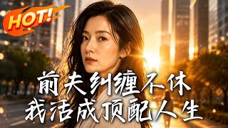 前夫纠缠不休，我活成顶配人生