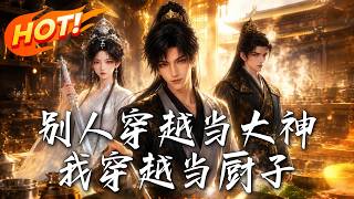 🔥满级厨神带系统穿越，不搞宫斗搞烧烤，看我用一柄菜刀颠覆朝堂拯救万民！《别人穿越当大神，我穿越当厨子