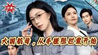 【大结局完整版】《大国航母，从手搓阻拦索开始》第1~80集