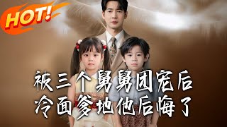 After Being Spoiled by Three Uncles, the Cold-Hearted Daddy Regrets It