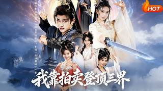 【Full Version】《我靠拍卖登顶三界》隋安蓉&amp;赵子麒（完结超清）