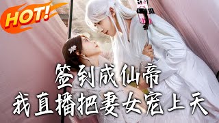 《签到成仙帝，我直播把妻女宠上天》第1~80集【高清完结合集】丨