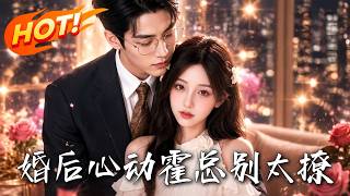 🔥闪婚的穷小子竟是千亿首富，不仅治好绝症岳父更打脸所有看不起她的前任和极品亲戚！《婚后心动，霍总别太