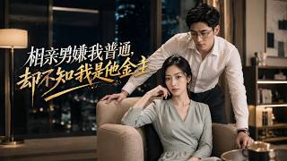 【高清全集】《相亲男嫌我普通，却不知我是他金主》