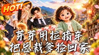 《芽芽用拉猪车，把总裁爹捡回家》