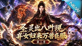 【大结局完整版】易形术碎惊世真容曝光，神秘导师携万兽逆袭五宗《圣灵出八叶现，弃女归来万兽臣服第二季》