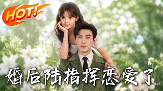 《婚后陆指挥恋爱了》第1~89集【高清完结合集】丨为十五万彩礼闪婚穷包工头发现老公竟是顶配指挥长！