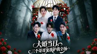 大婚当日，三个哥哥宠我护我全场