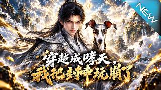 【大結侷完整版】穿成嬭狗被二郎神嫌棄，我反手一個神操作把封神大劫玩崩了《穿越成哮天，我把封神玩崩了》