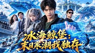🔥【新劇上線】✨極寒末日降臨，他竟被船長獻祭餵怪物！殊不知他覺醒巨鯨系統，駕馭巨鯨船稱霸末世！