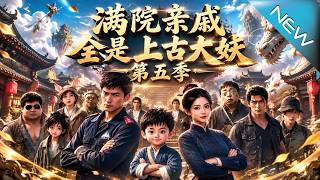 【大结局完整版】落魄母子竟藏惊天身份救援总队长娶回九尾狐送彩金《满院亲戚全是上古大妖第五季》第1~2