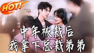《中年被裁后我拿下总裁弟弟》第1~66集【高清完结合集】丨