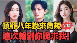 顶罪八年换来背叛，这次，轮到你跪着求我！