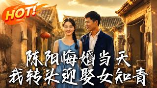 The Day Chen Yang Broke Off Engagement: I Married the Female Educated Youth Instead