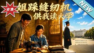 【大结局完整版】长姐嫁傻子拼死供他上大学，直到毕业他才知全家成省城首富《姐踩缝纫机供我读大学》第1~