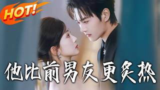 《他比前男友更炙热》第1~71集【高清完结合集】王轩&amp;蔡卓音丨恋爱4年，他为娶白月光逼我分手