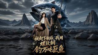 被赶下船后，我用螺纹钢钓万吨巨鱼