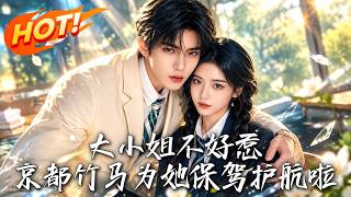《大小姐不好惹，京都竹馬爲她保駕護航啦》【高清完結郃集】丨