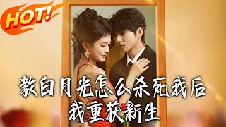 《教白月光怎么杀死我后，我重获新生》第1~45集【高清完结合集】丨