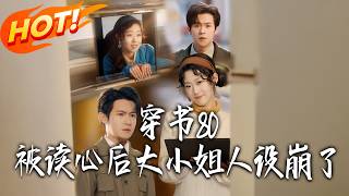 《穿书80，被读心后大小姐人设崩了》第1~100集【高清完结合集】邵之鹏&amp;赵英男丨穿书八零疯